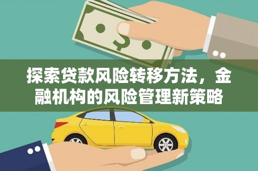 衡阳探索贷款风险转移方法，金融机构的风险管理新策略