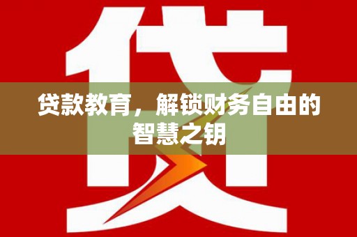 衡阳贷款教育，解锁财务自由的智慧之钥