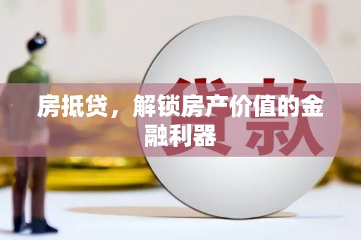 衡阳房抵贷，解锁房产价值的金融利器