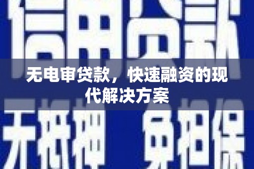 衡阳无电审贷款，快速融资的现代解决方案