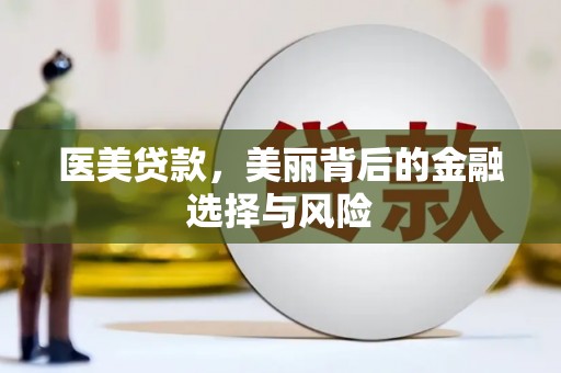衡阳医美贷款，美丽背后的金融选择与风险