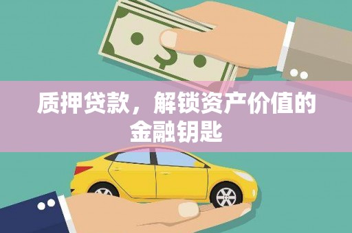 衡阳质押贷款，解锁资产价值的金融钥匙
