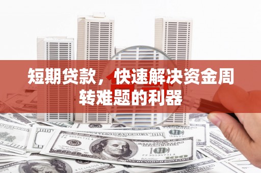 衡阳短期贷款，快速解决资金周转难题的利器