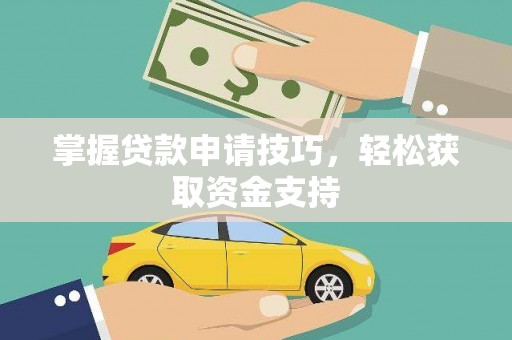 衡阳掌握贷款申请技巧，轻松获取资金支持