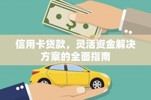 衡阳信用卡贷款，灵活资金解决方案的全面指南