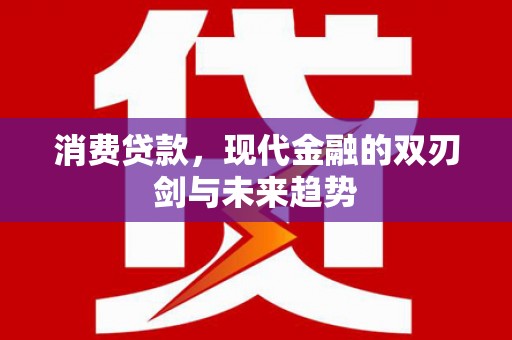 衡阳消费贷款，现代金融的双刃剑与未来趋势