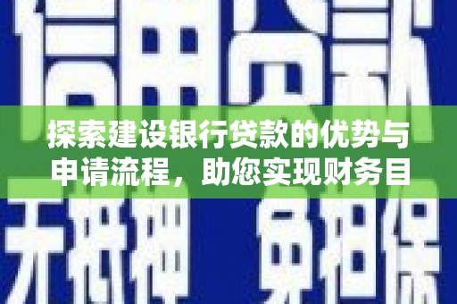 衡阳探索建设银行贷款的优势与申请流程，助您实现财务目标