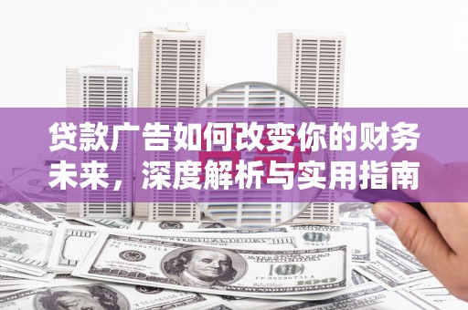 衡阳贷款广告如何改变你的财务未来，深度解析与实用指南