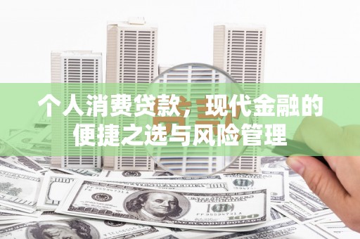 衡阳个人消费贷款，现代金融的便捷之选与风险管理