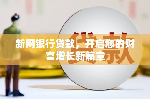 衡阳新网银行贷款，开启您的财富增长新篇章