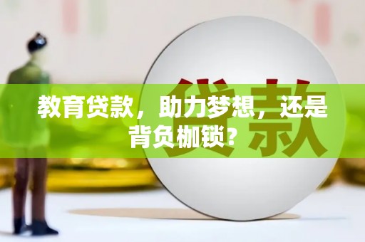 衡阳教育贷款，助力梦想，还是背负枷锁？