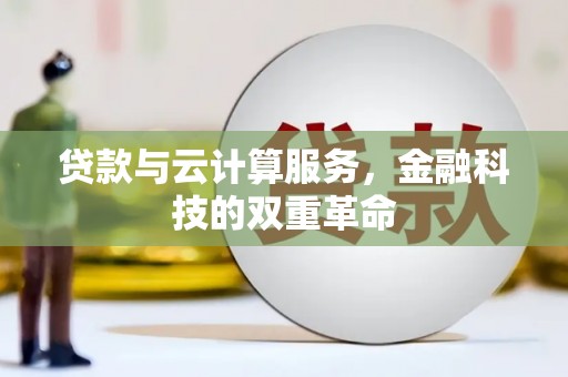 衡阳贷款与云计算服务，金融科技的双重革命