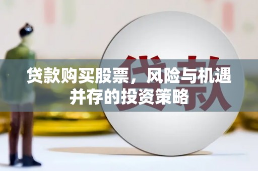 衡阳贷款购买股票，风险与机遇并存的投资策略