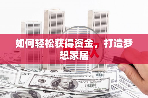 衡阳如何轻松获得资金，打造梦想家居