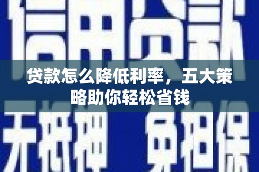 衡阳贷款怎么降低利率，五大策略助你轻松省钱