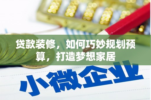 衡阳贷款装修，如何巧妙规划预算，打造梦想家居