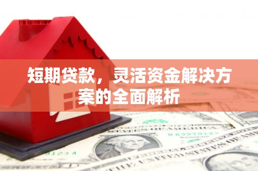 衡阳短期贷款，灵活资金解决方案的全面解析