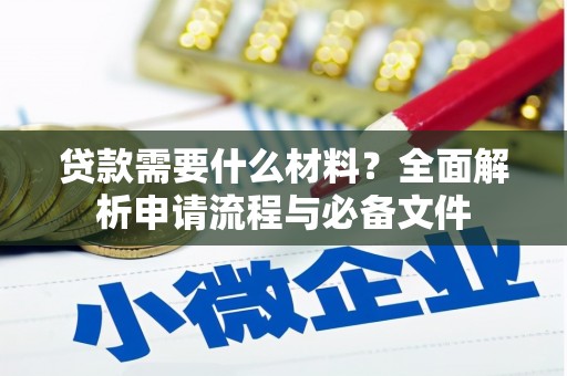 衡阳贷款需要什么材料？全面解析申请流程与必备文件