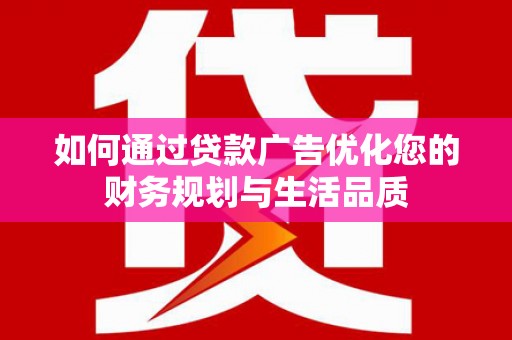 衡阳如何通过贷款广告优化您的财务规划与生活品质