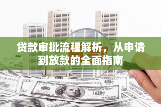衡阳贷款审批流程解析，从申请到放款的全面指南