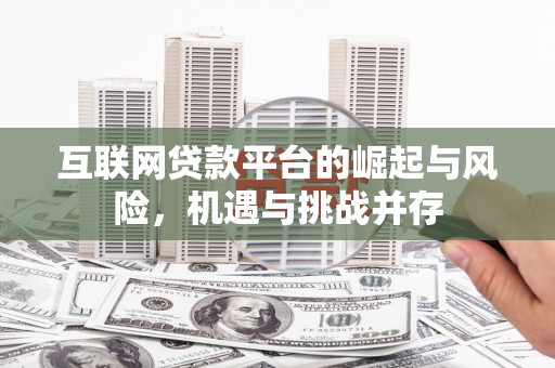 衡阳互联网贷款平台的崛起与风险，机遇与挑战并存