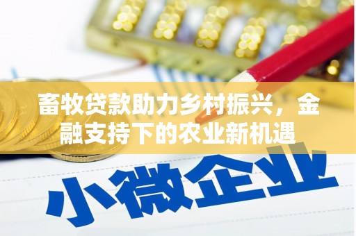衡阳畜牧贷款助力乡村振兴，金融支持下的农业新机遇