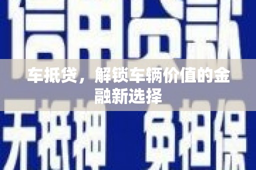衡阳车抵贷，解锁车辆价值的金融新选择