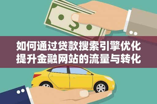衡阳如何通过贷款搜索引擎优化提升金融网站的流量与转化率