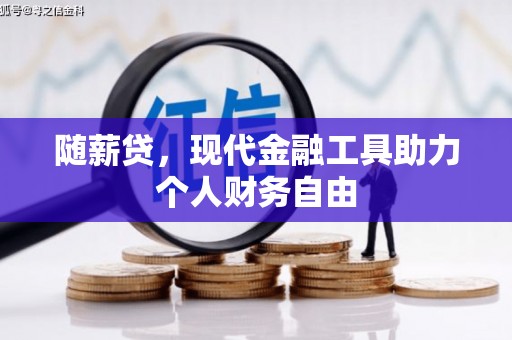 衡阳随薪贷，现代金融工具助力个人财务自由