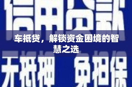 衡阳车抵贷，解锁资金困境的智慧之选