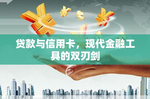 衡阳贷款与信用卡，现代金融工具的双刃剑