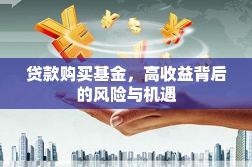 衡阳贷款购买基金，高收益背后的风险与机遇