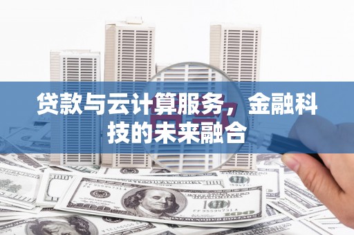 衡阳贷款与云计算服务，金融科技的未来融合