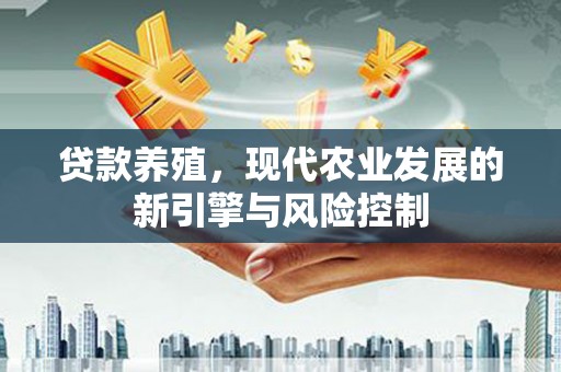 衡阳贷款养殖，现代农业发展的新引擎与风险控制