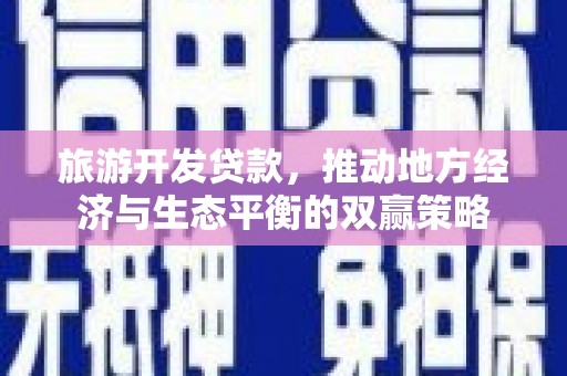 衡阳旅游开发贷款，推动地方经济与生态平衡的双赢策略