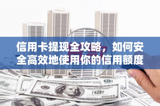衡阳信用卡提现全攻略，如何安全高效地使用你的信用额度