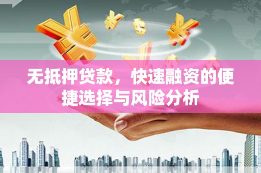衡阳无抵押贷款，快速融资的便捷选择与风险分析