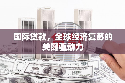 衡阳国际贷款，全球经济复苏的关键驱动力