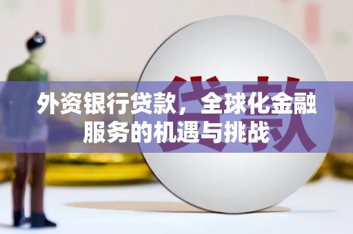 衡阳外资银行贷款，全球化金融服务的机遇与挑战