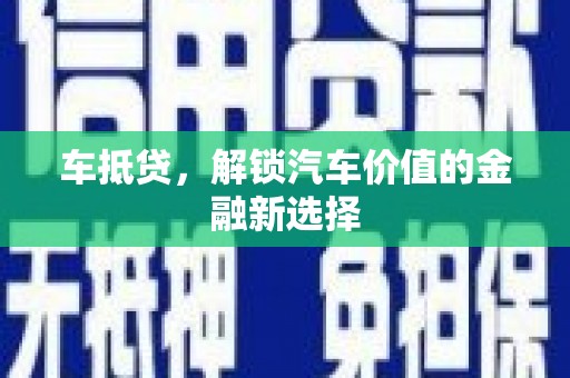 衡阳车抵贷，解锁汽车价值的金融新选择