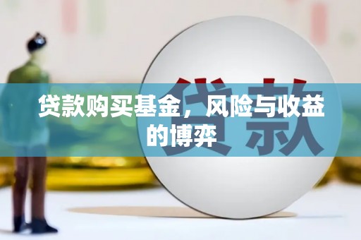 衡阳贷款购买基金，风险与收益的博弈