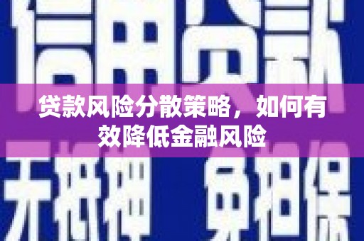 衡阳贷款风险分散策略，如何有效降低金融风险
