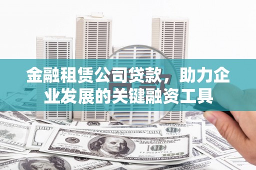 衡阳金融租赁公司贷款，助力企业发展的关键融资工具