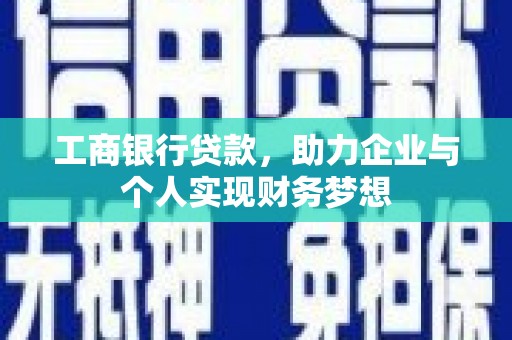 衡阳工商银行贷款，助力企业与个人实现财务梦想