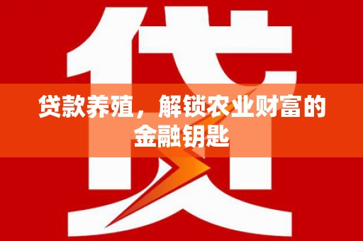 衡阳贷款养殖，解锁农业财富的金融钥匙