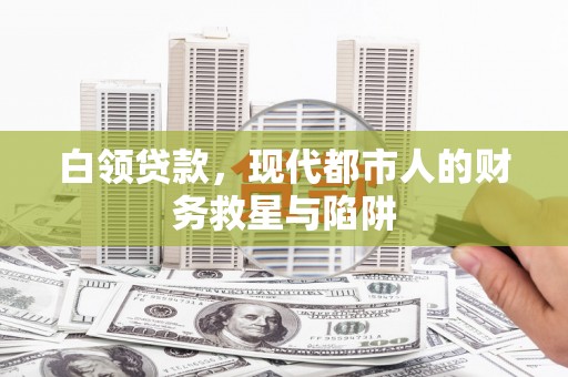 衡阳白领贷款，现代都市人的财务救星与陷阱