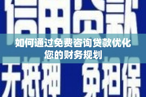 衡阳如何通过免费咨询贷款优化您的财务规划