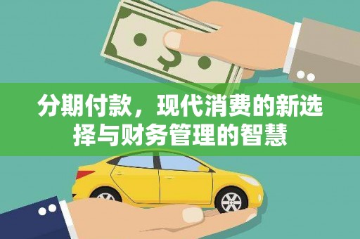 衡阳分期付款，现代消费的新选择与财务管理的智慧
