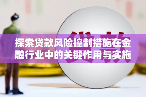 衡阳探索贷款风险控制措施在金融行业中的关键作用与实施策略