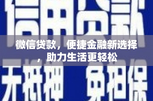 衡阳微信贷款，便捷金融新选择，助力生活更轻松